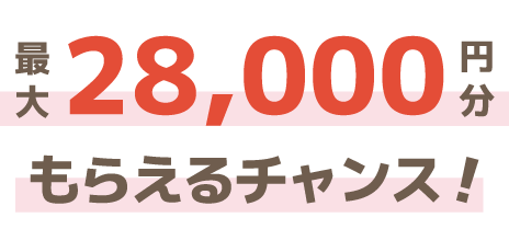 最大28,000円分もらえるチャンス!