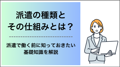 派遣の種類とその仕組みとは?派遣で働く前に知っておきたい基礎知識を解説